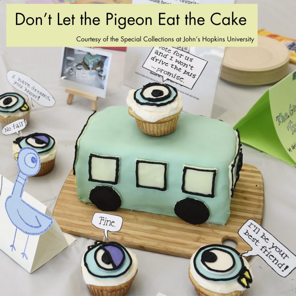 Photograph of a cake and cupcakes decorated to look like the bus and pigeon from Mo Willems' book "Don't Let the Pigeon Drive the Bus." Each pigeon has a paper speech bubble quoting the books. In the bottom right, a green rectangle overlays the picture with black text, reading "Don't Let the Pigeon Eat the Cake, Courtesy of the Special Collections at John's Hopkins University."