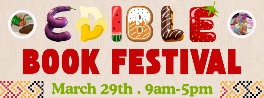 Edible Book Festival will be March 29th, from 9-5pm. Image description: letters of the word 'edible' look like different foods: eggplant, banana, watermelon, cookie, eclair, and strawberry, above red and green text on a tan background. Images of cakes that look like the Hungry Caterpillar and If You Give a Mouse a Cookie on the top left and top right.